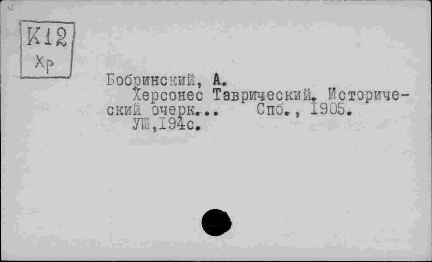 ﻿Бобоинский, А.
Херсонес Таврический. Исторический очерк... Спб., 1905.
УШ,194с.